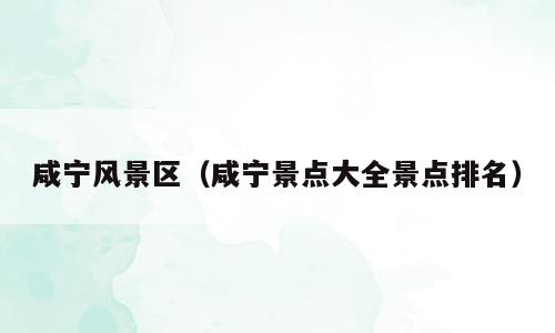 咸宁风景区（咸宁景点大全景点排名）