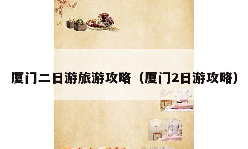 厦门二日游旅游攻略（厦门2日游攻略）