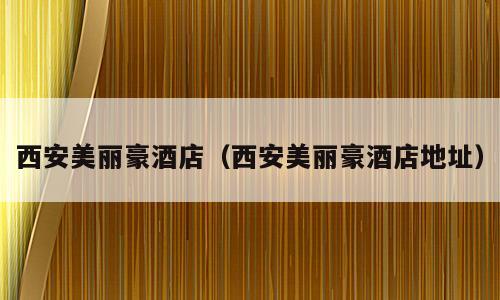 西安美丽豪酒店（西安美丽豪酒店地址）