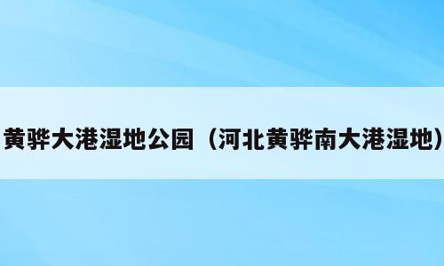 黄骅大港湿地公园（河北黄骅南大港湿地）