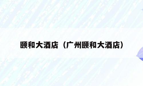 颐和大酒店（广州颐和大酒店）