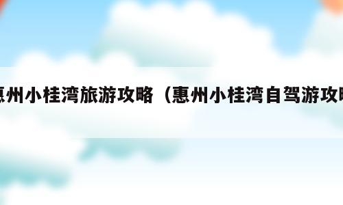 惠州小桂湾旅游攻略（惠州小桂湾自驾游攻略）