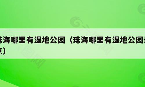 珠海哪里有湿地公园（珠海哪里有湿地公园景点）