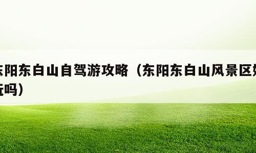 东阳东白山自驾游攻略（东阳东白山风景区好玩吗）