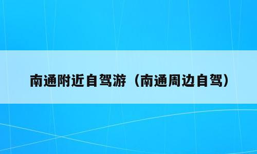 南通附近自驾游（南通周边自驾）