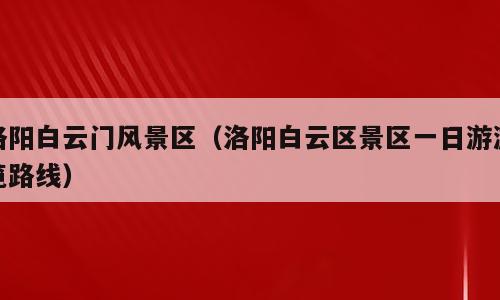 洛阳白云门风景区（洛阳白云区景区一日游游览路线）