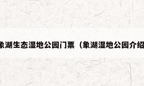 象湖生态湿地公园门票（象湖湿地公园介绍）