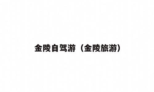 金陵自驾游（金陵旅游）