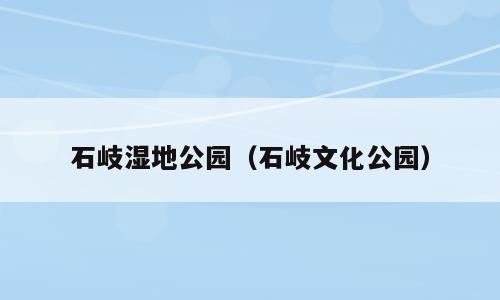 石岐湿地公园（石岐文化公园）