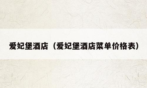 爱妃堡酒店（爱妃堡酒店菜单价格表）