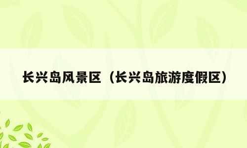 长兴岛风景区（长兴岛旅游度假区）