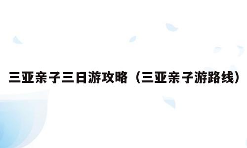 三亚亲子三日游攻略（三亚亲子游路线）