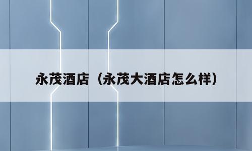 永茂酒店（永茂大酒店怎么样）