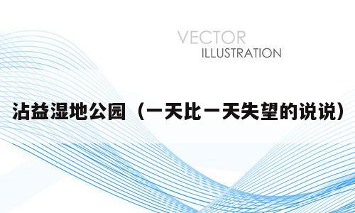 沾益湿地公园（一天比一天失望的说说）