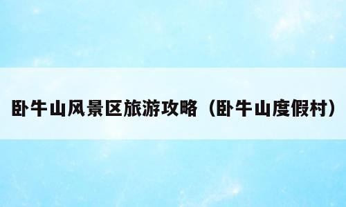 卧牛山风景区旅游攻略（卧牛山度假村）