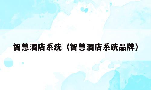 智慧酒店系统（智慧酒店系统品牌）