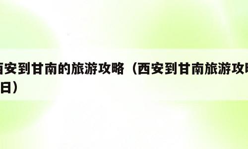 西安到甘南的旅游攻略（西安到甘南旅游攻略4日）
