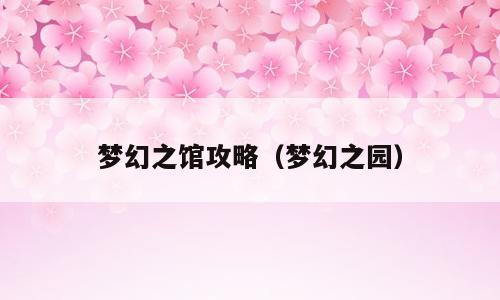 梦幻之馆攻略（梦幻之园）