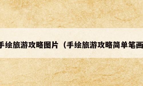 手绘旅游攻略图片（手绘旅游攻略简单笔画）