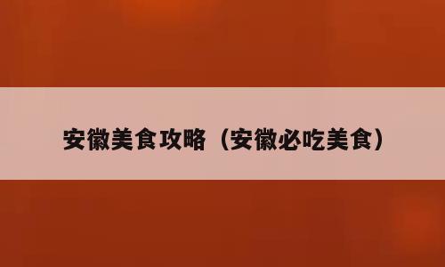 安徽美食攻略（安徽必吃美食）