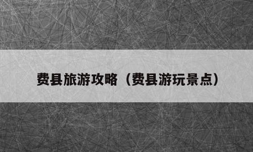 费县旅游攻略（费县游玩景点）