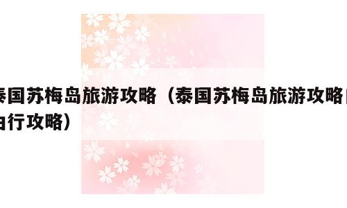 泰国苏梅岛旅游攻略（泰国苏梅岛旅游攻略自由行攻略）