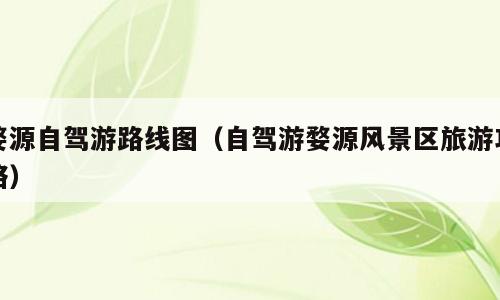 婺源自驾游路线图（自驾游婺源风景区旅游攻略）