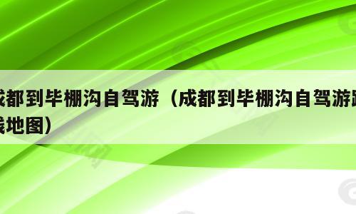 成都到毕棚沟自驾游（成都到毕棚沟自驾游路线地图）