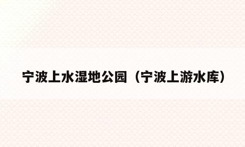 宁波上水湿地公园（宁波上游水库）