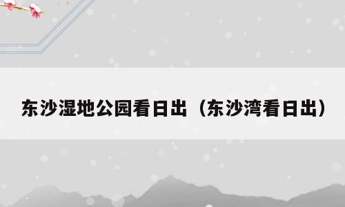 东沙湿地公园看日出（东沙湾看日出）