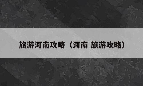旅游河南攻略（河南 旅游攻略）