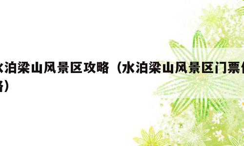 水泊梁山风景区攻略（水泊梁山风景区门票价格）
