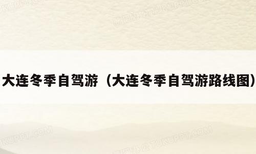大连冬季自驾游（大连冬季自驾游路线图）