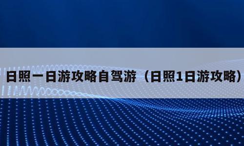 日照一日游攻略自驾游（日照1日游攻略）