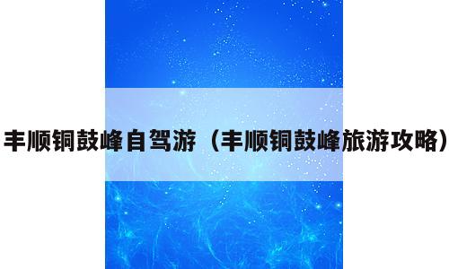 丰顺铜鼓峰自驾游（丰顺铜鼓峰旅游攻略）