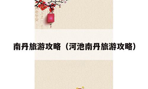 南丹旅游攻略（河池南丹旅游攻略）
