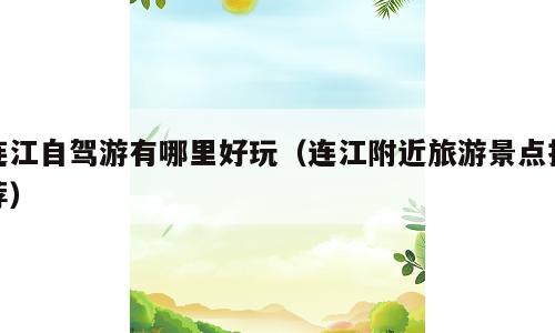 连江自驾游有哪里好玩（连江附近旅游景点推荐）