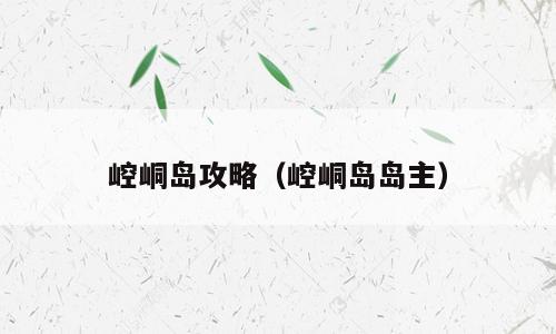 崆峒岛攻略（崆峒岛岛主）