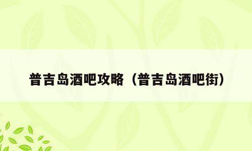 普吉岛酒吧攻略（普吉岛酒吧街）
