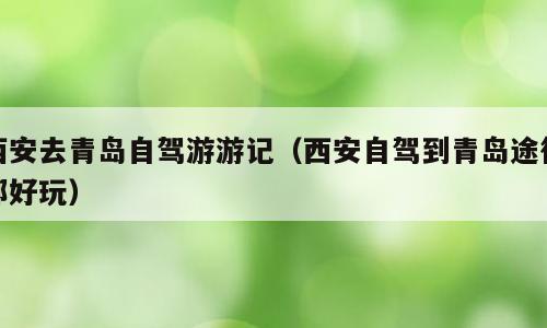 西安去青岛自驾游游记（西安自驾到青岛途径那好玩）