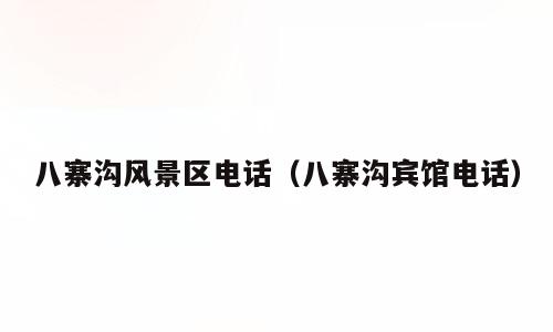 八寨沟风景区电话（八寨沟宾馆电话）
