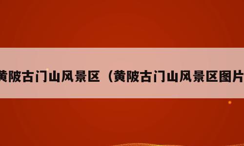 黄陂古门山风景区（黄陂古门山风景区图片）