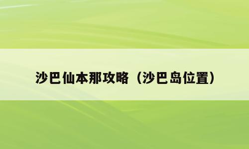 沙巴仙本那攻略（沙巴岛位置）
