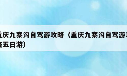 重庆九寨沟自驾游攻略（重庆九寨沟自驾游攻略五日游）