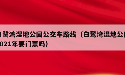 白鹭湾湿地公园公交车路线（白鹭湾湿地公园2021年要门票吗）