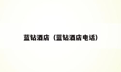 蓝钻酒店（蓝钻酒店电话）