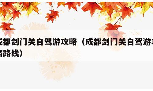 成都剑门关自驾游攻略（成都剑门关自驾游攻略路线）