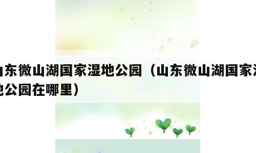 山东微山湖国家湿地公园（山东微山湖国家湿地公园在哪里）