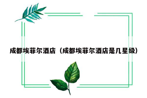 成都埃菲尔酒店（成都埃菲尔酒店是几星级）
