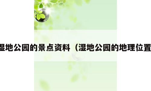 湿地公园的景点资料（湿地公园的地理位置）